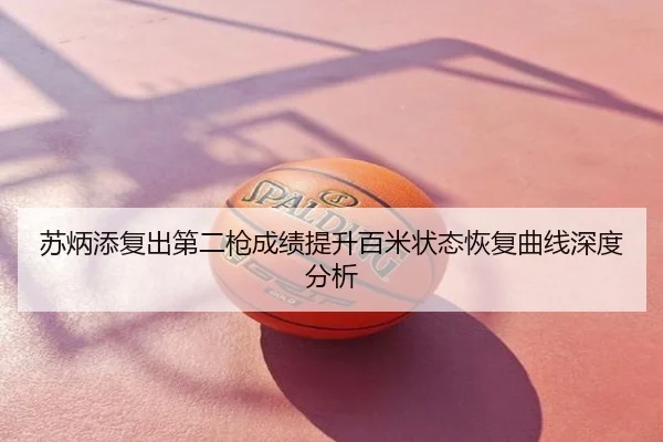 苏炳添复出第二枪成绩提升百米状态恢复曲线深度分析