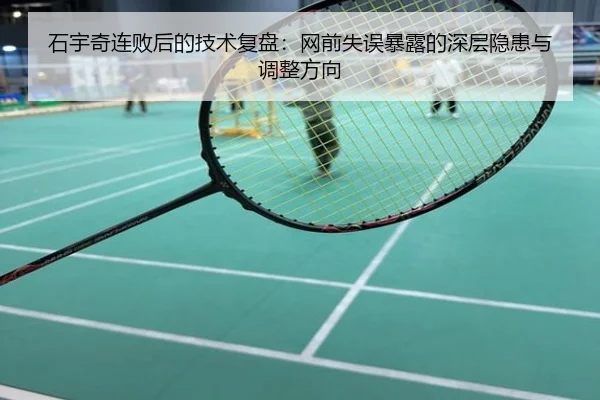 石宇奇连败后的技术复盘：网前失误暴露的深层隐患与调整方向